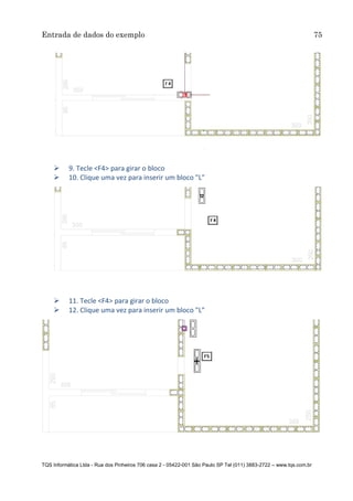 Entrada de dados do exemplo 75
TQS Informática Ltda - Rua dos Pinheiros 706 casa 2 - 05422-001 São Paulo SP Tel (011) 3883-2722 – www.tqs.com.br
 9. Tecle <F4> para girar o bloco
 10. Clique uma vez para inserir um bloco "L"
 11. Tecle <F4> para girar o bloco
 12. Clique uma vez para inserir um bloco "L"
 