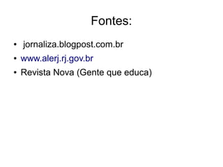 Fontes:
● jornaliza.blogpost.com.br
● www.alerj.rj.gov.br
● Revista Nova (Gente que educa)
 