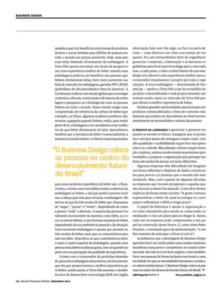 Business Design




                             asséptica que traz benefícios nutricionais de produtos    abreviação hole-over-the-edge, ou furo na parte de
                             lácteos e outras bebidas para bilhões de pessoas em       cima — uma abertura em cima com tampa de ros-
                             todo o mundo por preços acessíveis. Hoje, mais pes-       quear). Foi um extraordinário feito de engenharia
                             soas estão bebendo diretamente da embalagem. A            gerenciar o material, a fabricação e as barreiras re-
                             Tetra Pak queria encontrar um modo de proporcio-          gulatórias para levar essa tecnologia para o mercado,
                             nar uma experiência melhor de beber usando suas           mas, a cada passo, o claro conhecimento de que esse
                             embalagens práticas em benefício das pessoas que          design iria oferecer uma experiência melhor para o
                             bebem diretamente delas, bem como aumentar sua            consumidor impulsionou o projeto por toda a orga-
                             fatia do mercado de embalagens, garrafas PET e PEAD       nização. A nova embalagem — denominada de Dre-
                             (polietileno de alta densidade) e latas de alumínio. A    amCap — ajudou a Tetra Pak a sair da armadilha do
                             Continuum realizou um estudo global para investigar       produto commoditizado e está proporcionando um
                             contextos culturais, nutricionais e de marcas de emba-    volume muito maior ao mercado da Tetra Pak por-
                             lagem e pesquisou-se a fisiologia de como as pessoas      que oferece a melhor experiência de beber.
                             bebem em todo o mundo. Desse estudo surgiu uma               Existem grandes oportunidades para inovação em
                             compreensão de referência da cultura de beber (por        produtos commoditizados e bens de consumo não
                             exemplo, na China, algumas mulheres preferem não          duráveis que podem ser descobertos ao observarmos
                             mostrar a garganta quando bebem; então, para muita        atentamente as necessidades e valores das pessoas.
                             gente de lá, embalagens com canudinhos eram melho-
                             res do que beber diretamente da lata). Aprendemos         O desafio da liderança é gerenciar o presente en-
                             também que a mecânica de beber é essencialmente a         quanto se investe no futuro. Assegurar que os produ-
                             mesma no mundo inteiro: os fatores mais importantes       tos e serviços atuais são entregues a baixo custo, com
                                                                                       alta qualidade e confiabilidade requer foco nas opera-

                           “O Business Design coloca                                   ções e no controle. Mas planejar o futuro requer inova-
                                                                                       ção: explorar, antever aonde estarão as próximas opor-

                            as pessoas no centro do                                    tunidades, e preparar a organização para persegui-las.
                                                                                       Estes são modos de pensar um tanto diferentes.
                            desenvolvimento futuro                                         Algumas empresas têm dificuldade em imaginar

                            do Brasil”
                                                                                       um futuro diferente e dispõem de dados convincen-
                                                                                       tes para provar a si mesmas que o mundo não está
                                                                                       mudando. Mas, com o passar de algumas décadas,
                             para uma excelente experiência de beber são: o fluxo      as empresas que inovam prosperam e aquelas que
                             correto, o modo como seus lábios vedam a abertura da      não inovam acabam fracassando. Como Roy Amara
                             embalagem ao beber, e até que ponto é preciso incli-      explicou de forma muito sucinta: “A gente costuma
                             nar a cabeça para trás para esvaziar a embalagem. Ob-     superestimar o efeito de uma tecnologia no curto
                             servou-se que há três modos de beber que chamamos         prazo e subestimar o efeito a longo prazo”.
                             de “sugar”, “puxar” e “verter”, dependendo de como            O papel da liderança é ajudar a organização a
                             a pessoa “veda” a abertura. A maioria das pessoas é to-   ver mais claramente para aonde as coisas estão ca-
                             talmente inconsciente da maneira como bebe, ou co-        minhando e criar um plano para se chegar lá. Assim,
                             mo os outros bebem, e usa diversas maneiras de beber,     cada um na empresa pode compreender o seu pa-
                             dependendo de sua preferência pessoal e da situação.      pel na construção desse futuro. E, como disse Peter
                             Uma excelente embalagem é aquela que permite os           Drucker, o renomado guru da administração, “a me-
                             três modos de beber, para que os consumidores pos-        lhor maneira de antecipar o futuro é criá-lo”.
                             sam escolher. Descobriu-se que a interferência entre          Acreditamos que a abordagem de Business Design
                             o nariz e a parte superior da embalagem, quando uma       aqui descrita é um modo prático para muitas empresas
                             pessoa tenta beber as últimas gotas, tem um grande im-    brasileiras avançarem e competirem no cenário inter-
                             pacto em sua percepção da qualidade da experiência.       nacional. Isto não só é um bom negócio, como também
                                 O teste com o consumidor do protótipo desenha-        focar nas pessoas de forma inclusiva nos levará a uma
                             do para esta embalagem demonstrou decisivamente           sociedade em que as necessidades humanas e sociais e
                             que ela que proporcionava a melhor experiência pa-        os valores predominam. O Business Design coloca as pes-
                             ra beber; sendo assim, a Tetra Pak assumiu o desafio      soas no centro do desenvolvimento futuro do Brasil. 
                             técnico de desenvolver a tecnologia HOE (em inglês,       HBR Reprint R1211X–P             Para pedidos, página xx

70 Harvard Business Review Dezembro 2012
   
 