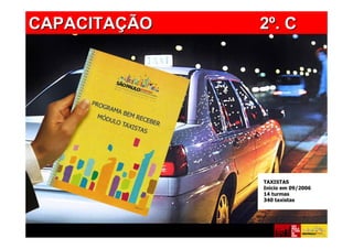 CAPACITAÇÃO
CAPACITAÇÃO          2º. C




                      TAXISTAS
                      Inicio em 09/2006
                      14 turmas
                      340 taxistas
 