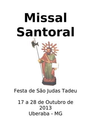 Missal
Santoral

Festa de São Judas Tadeu
17 a 28 de Outubro de
2013
Uberaba - MG

 