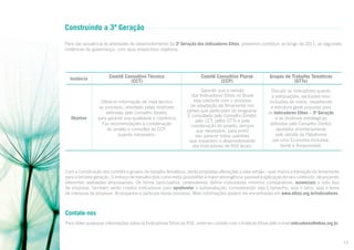 Construindo a 3ª Geração
Para dar sequência às atividades de desenvolvimento da 3ª Geração dos Indicadores Ethos, prevemos constituir, ao longo de 2011, as seguintes
instâncias de governança, com seus respectivos objetivos:

Instância

Objetivo

Comitê Consultivo Técnico
(CCT)

Oferecer informação de nível técnico
ao processo, orientado pelas diretrizes
definidas pelo Conselho Diretor,
para garantir sua qualidade e coerência.
Faz recomendações à coordenação
do projeto e consultas ao CCP,
quando necessário.

Comitê Consultivo Plarse
(CCP)
Garantir que a revisão
dos Indicadores Ethos no Brasil
seja coerente com o processo
de adaptação da ferramenta nos
países que participam do programa.
É consultado pelo Conselho Diretor,
pelo CCT, pelos GTTs e pela
coordenação do projeto, sempre
que necessário, para emitir
seu parecer sobre questões
que impactem o desenvolvimento
dos Indicadores de RSE locais.

Grupos de Trabalho Temáticos
(GTTs)
Discutir os indicadores quanto
a adequações, exclusões e/ou
inclusões de novos, respeitando
a estrutura geral proposta para
os Indicadores Ethos – 3ª Geração
e as diretrizes estratégicas
definidas pelo Conselho Diretor,
pautados prioritariamente
pelo debate da Plataforma
por uma Economia Inclusiva,
Verde e Responsável.

Com a constituição dos comitês e grupos de trabalho temáticos, serão propostas alterações a esta versão – que marca a transição da ferramenta
para a terceira geração. O esforço de trabalho terá como meta possibilitar a maior abrangência possível à aplicação de seu conteúdo, alcançando
diferentes realidades empresariais. De forma participativa, pretendemos definir indicadores mínimos comparativos, essenciais a todo tipo
de empresa. Também serão criados indicadores para aprofundar a autoavaliação, considerando seja o tamanho, seja o setor, seja o tema
de interesse da empresa. Acompanhe e participe desse processo. Mais informações podem ser encontradas em www.ethos.org.br/indicadores.

Contate-nos
Para obter quaisquer informações sobre os Indicadores Ethos de RSE, entre em contato com o Instituto Ethos pelo e-mail indicadores@ethos.org.br.

13

 
