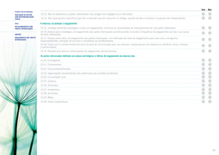 Primeiro Eixo de Avaliação
AVALIAÇÃO DA GESTÃO
COM RESPONSABILIDADE
SOCIAL

Sim

Não

10.13. Não dá preferência a partes interessadas mais amigas nem negligencia as silenciosas.
10.14. Não apoia grupos específicos para dar a entender que tem parceiros no diálogo, quando de fato a empresa e os grupos são independentes.

Tema

A empresa, ao planejar o engajamento:

Relacionamento com
Partes Interessadas

10.15. Investiga diferentes abordagens e tipos de engajamento, conforme as necessidades de relacionamento de cada parte interessada.

SUBTEMA

10.16. Elabora plano estratégico de engajamento das partes interessadas periodicamente, incluindo a frequência do engajamento por tipo e por grupo
de parte interessada.

ENGAJAMENTO das PARTES
INTERESSADAS

10.17. Elabora plano tático de engajamento das partes interessadas, com definição dos tipos de engajamento para cada uma, cronograma,
responsabilidades, alocação de recursos e indicadores de monitoramento.
10.18. Conta com os conhecimentos técnicos da área de comunicação para, por exemplo, mapear grupos de interesse ou identificar riscos, ameaças
e oportunidades.
10.19. Reavalia seus planos e pressupostos de engajamento periodicamente.

As partes interessadas definidas nos planos estratégicos e táticos de engajamento da empresa são:
10.20. Empregados;
10.21. Fornecedores;
10.22. Consumidores/Clientes;
10.23. Organizações representantes e/ou defensoras das questões ambientais;
10.24. Comunidade local;
10.25. Governo;
10.26. Sindicatos;
10.27. Investidores;
10.28. Acionistas;
10.29. Mídia;
10.30. Outros (especifique).

30

 