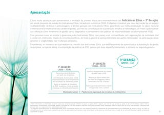 Apresentação
É com muita satisfação que apresentamos o resultado da primeira etapa para desenvolvimento dos Indicadores Ethos – 3ª Geração,
um amplo processo de revisão dos Indicadores Ethos, iniciado em outubro de 2010. O objetivo é construir, por meio da criação de um espaço
multistakeholder de troca e aprendizagem, a terceira geração dos Indicadores Ethos, garantindo sua institucionalização no plano nacional
e internacional e fortalecendo seu caráter de gestão, por meio da consolidação de sua estrutura temática e metodológica, de modo a potencializar
sua utilização como ferramenta de gestão para o diagnóstico e planejamento das práticas de responsabilidade social empresarial (RSE).
Esse processo inova ao ampliar a governança dos Indicadores Ethos, que passa a ser compartilhada com organizações da sociedade civil
e conta com instâncias e etapas de consulta periódicas, de modo a garantir a representatividade das partes interessadas1 na participação desse
processo e a legitimidade nas mudanças propostas.
Entendemos, no momento em que realizamos a revisão dos Indicadores Ethos, que esta ferramenta de aprendizado e autoavaliação da gestão
da empresa, no que se refere à incorporação de práticas de RSE, passou por duas etapas fundamentais, a primeira e a segunda geração:

3ª Geração
2ª Geração

1ª Geração

(2000 – 2006)
Reconhecimento do tema
por parte das empresas

(2010 – >>)

(2006 – 2010)
Gestão e engajamento da cadeia
de valor para a RSE

Concretização da discussão sobre
responsabilidade social empresarial
em empresas de diferentes portes

Adaptação latino-americana
por meio do Programa LatinoAmericano de RSE (Plarse)2

Apoio ao trabalho de indutores
de RSE: academia, mídia, grandes
empresas e entidades empresariais

Índice de Desenvolvimento Infantil,
em parceria com o Unicef

Mobilização setorial • Plataforma de organização das iniciativas do Instituto Ethos

1
Parte interessada, ou stakeholder, é o termo usado para designar qualquer indivíduo ou grupo que possa afetar o negócio, por meio de suas opiniões ou ações, ou ser por ele afetado: público interno,
fornecedores, consumidores, comunidade, governo, acionistas etc. Há uma tendência cada vez maior para considerar parte interessada quem se julgue como tal e, em cada situação, a empresa deve
procurar fazer um mapeamento dos stakeholders envolvidos.
2
O Programa Latino-Americano de Responsabilidade Social Empresarial (Plarse) tem como objetivo fortalecer o movimento de responsabilidade social empresarial na América Latina, por meio do
compartilhamento de conhecimento e experiências entre as organizações participantes e pela consolidação de parcerias que contribuam para a criação de um ambiente favorável à gestão socialmente
responsável na região.

01

 