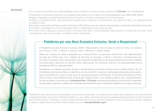 Apresentação

Com o avanço do movimento de responsabilidade social, no Brasil e na América Latina, propomos a 3ª Geração, com a finalidade de:
• Transformar os Indicadores Ethos em uma plataforma de práticas à luz da Norma de Responsabilidade Social ABNT NBR 26000;
• Aplicar a linguagem da Global Reporting Initiative, de modo a concretizar a integração com essa ferramenta;
• Utilizar os Indicadores Ethos como ferramenta de gestão para o diagnóstico e planejamento das práticas de RSE, com aperfeiçoamento
do sistema on-line;
• Incorporar o aprendizado do Programa Latino-Americano de RSE (Plarse), para uma melhor fundamentação e manutenção da base latino-americana;
• Consolidar a abordagem de uso dos Indicadores Ethos no desenvolvimento da cadeia de valor;
• Promover maior integração e esclarecimento conceitual entre RSE e Sustentabilidade, especialmente no âmbito da discussão sobre
a transição para uma nova economia, includente, verde e responsável.

Plataforma por uma Nova Economia Inclusiva, Verde e Responsável
A Plataforma por uma Economia Inclusiva, Verde e Responsável é uma iniciativa do Instituto Ethos, em parceria
com a Alcoa, a CPFL, a Natura, a Suzano, a Vale, o Walmart e a Roland Berger.
Reúne um conjunto de ideias e propostas que o Instituto Ethos e as parceiras institucionais vêm desenvolvendo
ao longo dos últimos anos com o objetivo de estimular as empresas e o Brasil a promover a transição para uma
economia includente, verde e responsável. Sua construção fundamentou-se em amplo processo de consulta e debates
com associados e parceiros do Instituto Ethos, participantes do movimento brasileiro de responsabilidade social
empresarial (RSE) e sustentabilidade.
As reflexões e os debates realizados durante a reunião anual do Conselho Internacional do Instituto Ethos e na 10ª
Conferência Internacional Ethos, em São Paulo, em maio de 2010, trouxeram contribuições relevantes ao documento,
que foi finalizado em comum acordo entre as empresas parceiras participantes do Conselho Orientador do Plano
Ethos 10 anos. Essa plataforma será utilizada pelo Instituto Ethos, como referência básica para o desenvolvimento
de suas atividades, inclusive para os Indicadores Ethos – 3ª Geração, e permanecerá aberta ao recebimento de sugestões
de associados e parceiros, podendo ser atualizada periodicamente para incorporar as reflexões acumuladas no período.

Ressaltamos que o documento ora apresentado é uma versão em construção, a ser utilizada como piloto pelas empresas e cujo conteúdo ficará
à disposição de todos que tenham interesse em aplicá-la, a seu critério. Queremos conhecer os resultados dessa aplicação para aprimoramento
dos Indicadores Ethos – 3ª Geração, a serem lançados oficialmente em outubro de 2012. Solicitamos, assim, que quaisquer dúvidas, sugestões
e críticas a respeito deste documento sejam enviadas ao e-mail indicadores@ethos.org.br.
02

 