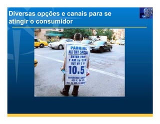 Diversas opções e canais para se
atingir o consumidor
 