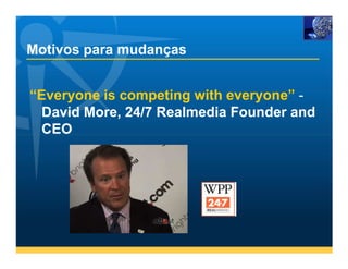 Motivos para mudanças


“Everyone is competing with everyone” -
  David More, 24/7 Realmedia Founder and
  CEO
 
