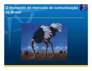 O momento do mercado de comunicação
no Brasil
 