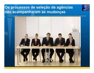 Os processos de seleção de agências
não acompanharam as mudanças
 
