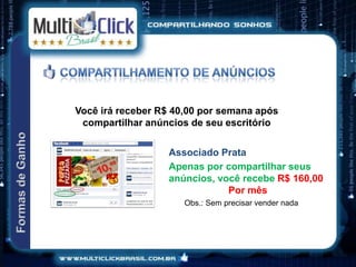 Você irá receber R$ 40,00 por semana após
 compartilhar anúncios de seu escritório


                  Associado Prata
                  Apenas por compartilhar seus
                  anúncios, você recebe R$ 160,00
                              Por mês
                      Obs.: Sem precisar vender nada
 