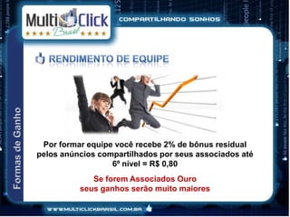 Por formar equipe você recebe 2% de bônus residual
pelos anúncios compartilhados por seus associados até
                  6º nível = R$ 0,80
             Se forem Associados Ouro
          seus ganhos serão muito maiores
 