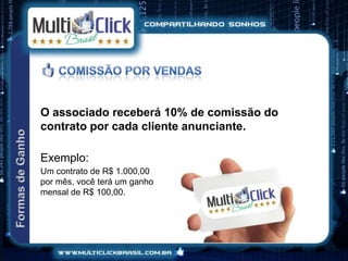 O associado receberá 10% de comissão do
contrato por cada cliente anunciante.

Exemplo:
Um contrato de R$ 1.000,00
por mês, você terá um ganho
mensal de R$ 100,00.
 