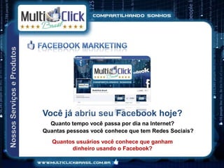 Você já abriu seu Facebook hoje?
  Quanto tempo você passa por dia na Internet?
Quantas pessoas você conhece que tem Redes Sociais?
   Quantos usuários você conhece que ganham
         dinheiro usando o Facebook?
 