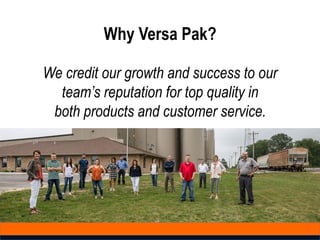 Why Versa Pak?
We credit our growth and success to our
team’s reputation for top quality in
both products and customer service.
 