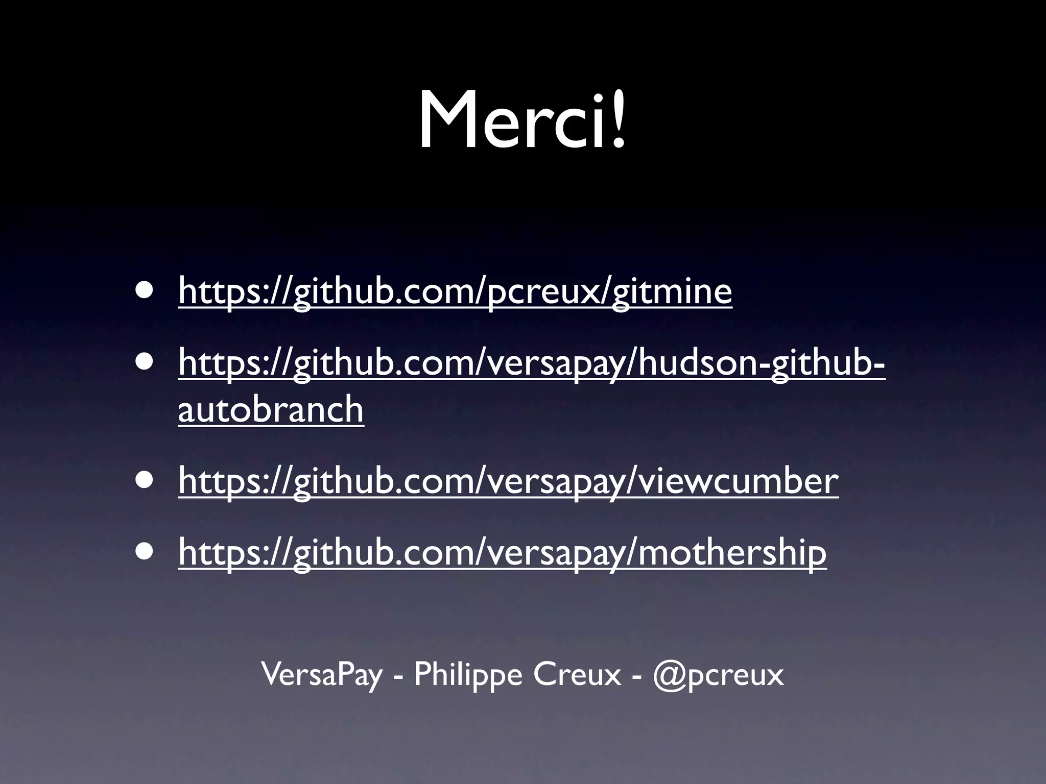 Merci!
•   https://github.com/pcreux/gitmine
•   https://github.com/versapay/hudson-github-
    autobranch
•   https://github.com/versapay/viewcumber
•   https://github.com/versapay/mothership

        VersaPay - Philippe Creux - @pcreux
 