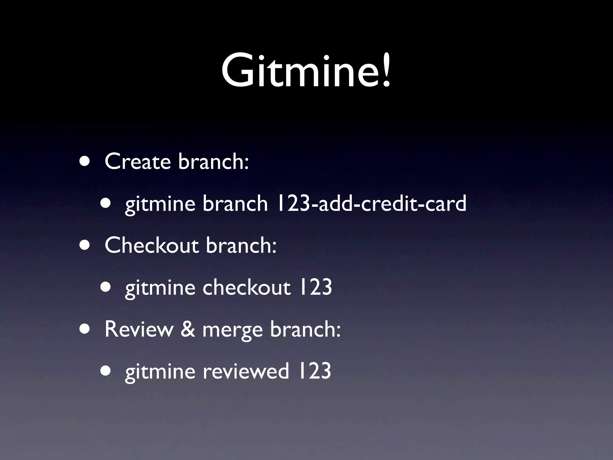 Gitmine!
•   Create branch:
    •   gitmine branch 123-add-credit-card
•   Checkout branch:
    •   gitmine checkout 123
•   Review & merge branch:
    •   gitmine reviewed 123
 