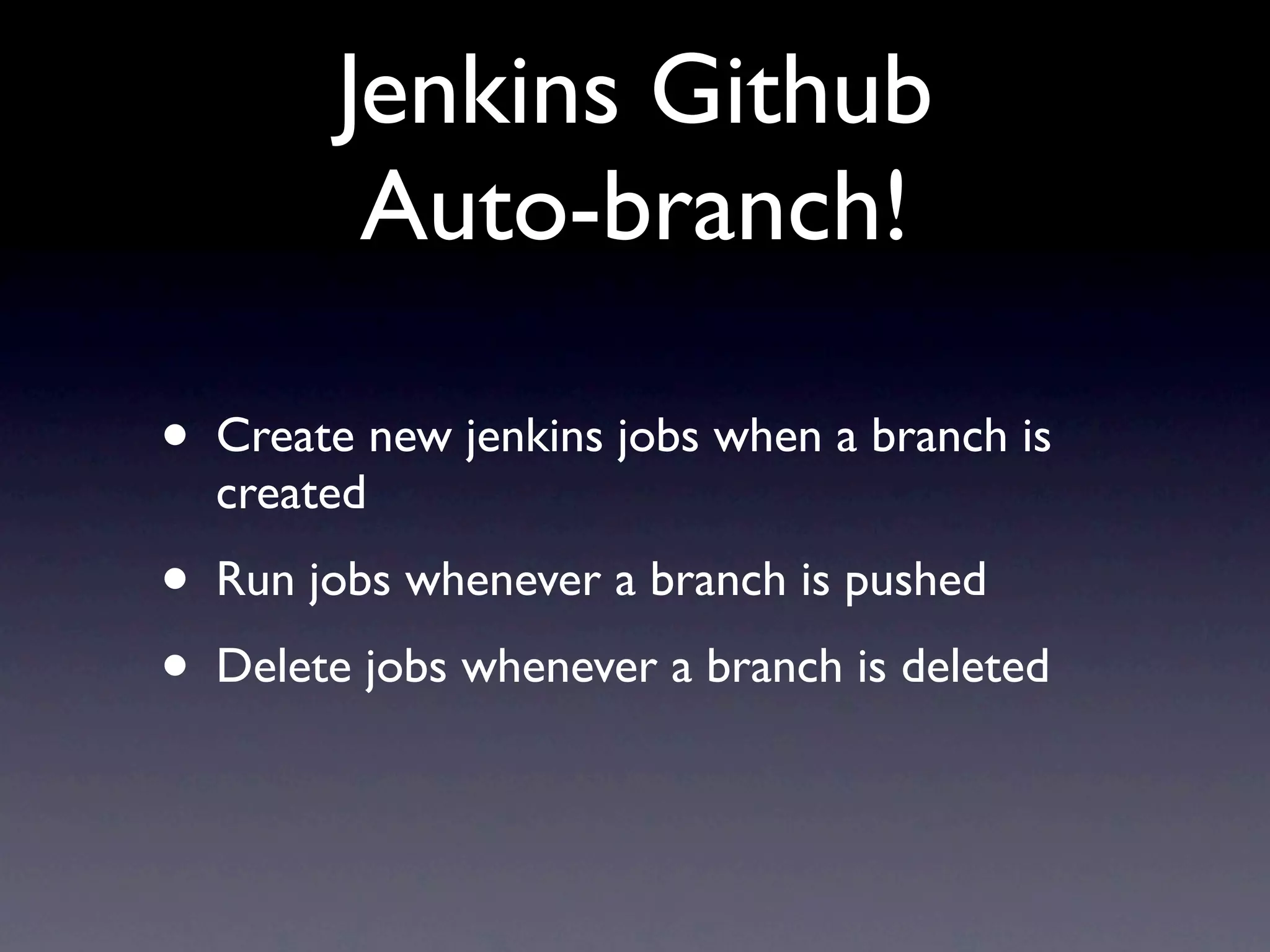 Jenkins Github
          Auto-branch!

•   Create new jenkins jobs when a branch is
    created
•   Run jobs whenever a branch is pushed
•   Delete jobs whenever a branch is deleted
 
