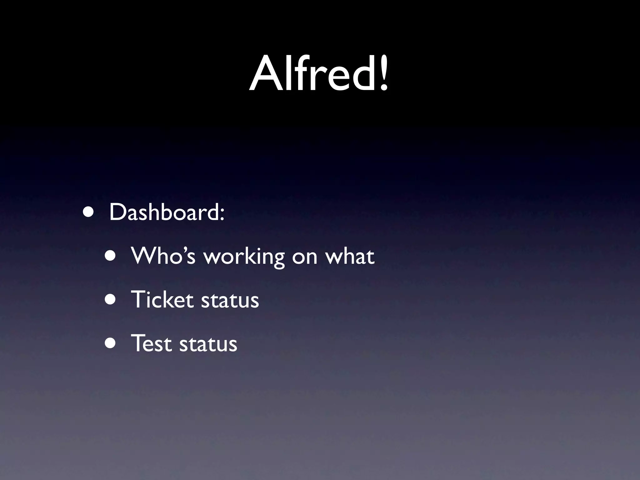 Alfred!

•   Dashboard:
    •   Who’s working on what
    •   Ticket status
    •   Test status
 