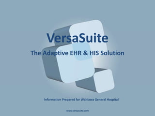 VersaSuite
The Adaptive EHR & HIS Solution
www.versasuite.com
Information Prepared for Wahiawa General Hospital
 