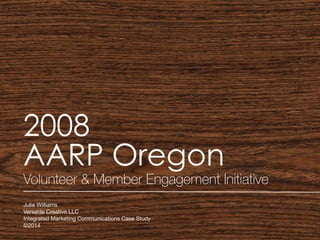 2008
AARP Oregon
Volunteer & Member Engagement Initiative
Julie Williams

Versatile Creative LLC

Integrated Marketing Communications Case Study

©2014
1
 