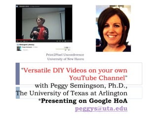 "Versatile DIY Videos on your own
YouTube Channel"
with Peggy Semingson, Ph.D.,
The University of Texas at Arlington
*Presenting on Google HoA
peggys@uta.edu
Print2Pixel Unconference
University of New Haven
 