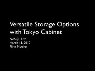 Versatile Storage Options
with Tokyo Cabinet
NoSQL Live
March 11, 2010
Flinn Mueller
 