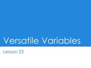 Versatile Variables
Lesson 23
 