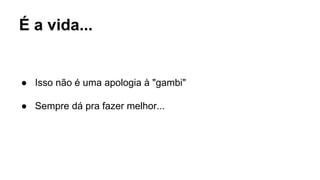 É a vida...
● Isso não é uma apologia à "gambi"
● Sempre dá pra fazer melhor...
 