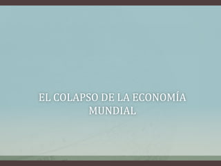 EL COLAPSO DE LA ECONOMÍA
MUNDIAL
 