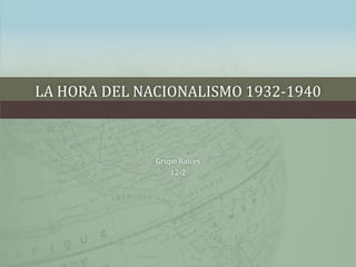 LA HORA DEL NACIONALISMO 1932-1940
Grupo Raíces
12-2
 