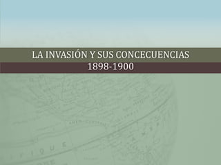 LA INVASIÓN Y SUS CONCECUENCIAS
1898-1900
 