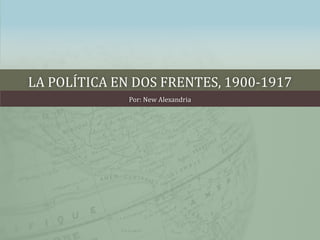 LA POLÍTICA EN DOS FRENTES, 1900-1917
Por: New Alexandria
 