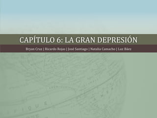 CAPÍTULO 6: LA GRAN DEPRESIÓN
Bryan Cruz | Ricardo Rojas | José Santiago | Natalia Camacho | Luz Báez
 