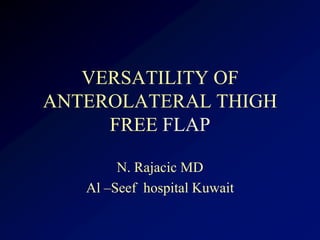 VERSATILITY OF
ANTEROLATERAL THIGH
     FREE FLAP

        N. Rajacic MD
   Al –Seef hospital Kuwait
 