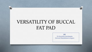 VERSATILITY OF BUCCAL
FAT PAD
BY
Dr.Susmitha Kandregula
Oral and Maxillofacial surgeon
 
