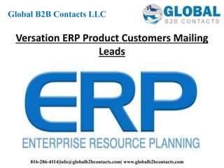 Versation ERP Product Customers Mailing
Leads
Global B2B Contacts LLC
816-286-4114|info@globalb2bcontacts.com| www.globalb2bcontacts.com
 