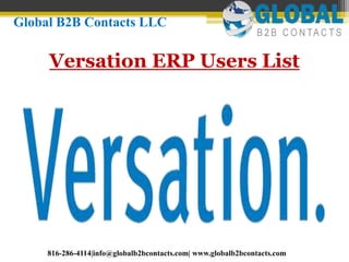 Versation ERP Users List
Global B2B Contacts LLC
816-286-4114|info@globalb2bcontacts.com| www.globalb2bcontacts.com
 