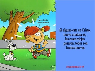 Si alguno esta en Cristo,  nueva criatura es;  las cosas viejas pasaron; todos son hechas nuevas. 2 Corintios 5:17 