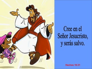 Cree en el  Señor Jesucristo,  y serás salvo. Hechos 16:31 