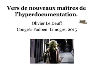 Vers de nouveaux maîtres de
l’hyperdocumentation.
Olivier Le Deuff
Congrès Fadben. Limoges. 2015
1
 