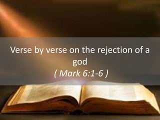 Verse by verse on the rejection of a
god
( Mark 6:1-6 )
 