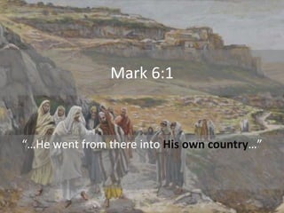 Mark 6:1
“…He went from there into His own country…”
 