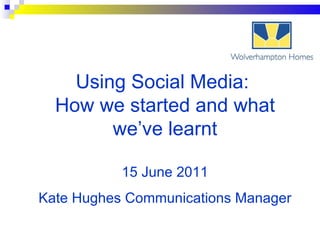 Using Social Media:  How we started and what we’ve learnt 15 June 2011 Kate Hughes Communications Manager 