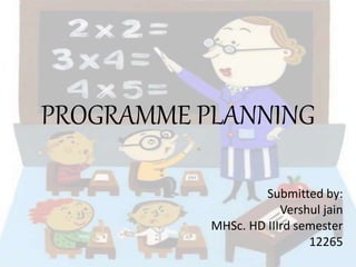 PROGRAMME PLANNING
Submitted by:
Vershul jain
MHSc. HD IIIrd semester
12265
 