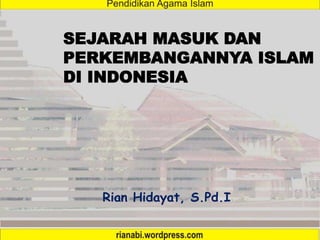SEJARAH MASUK DAN
PERKEMBANGANNYA ISLAM
DI INDONESIA
Rian Hidayat, S.Pd.I
 