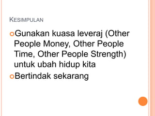 KesimpulanGunakan kuasa leveraj (Other People Money, Other People Time, Other People Strength) untuk ubah hidup kitaBertindak sekarang