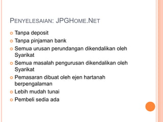 Penyelesaian: JPGHome.NetTanpa deposit Tanpa pinjaman bankSemua urusan perundangan dikendalikan oleh SyarikatSemua masalah pengurusan dikendalikan oleh SyarikatPemasaran dibuat oleh ejen hartanah berpengalamanLebih mudah tunaiPembeli sedia ada