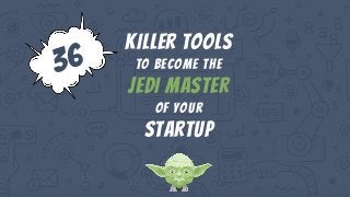 Killer tools
To become the
jedi master
of your
startup
 