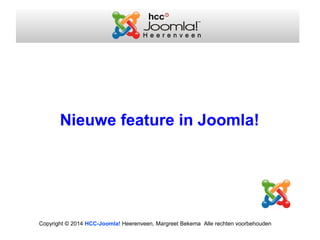 Copyright © 2014 HCC-Joomla! Heerenveen, Margreet Bekema Alle rechten voorbehouden
Nieuwe feature in Joomla!
 