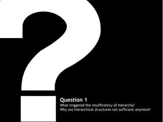 Question 1
What triggered the insufficiency of hierarchy?
Why are hierarchical structures not sufficient anymore?

 